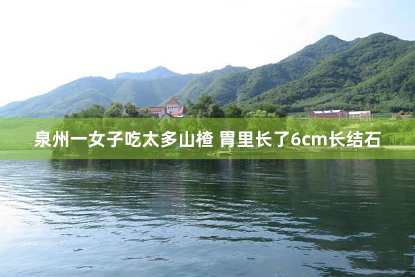 泉州一女子吃太多山楂 胃里长了6cm长结石
