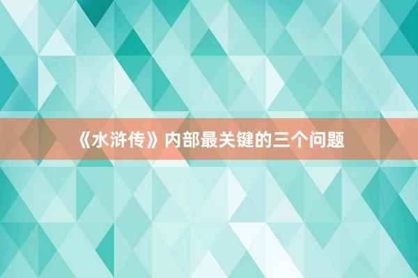 《水浒传》内部最关键的三个问题