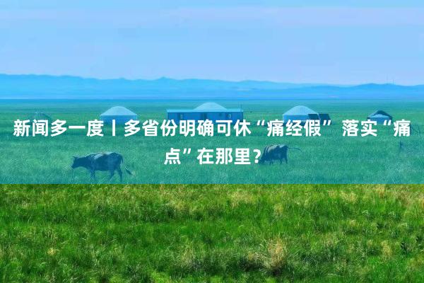 新闻多一度丨多省份明确可休“痛经假” 落实“痛点”在那里？