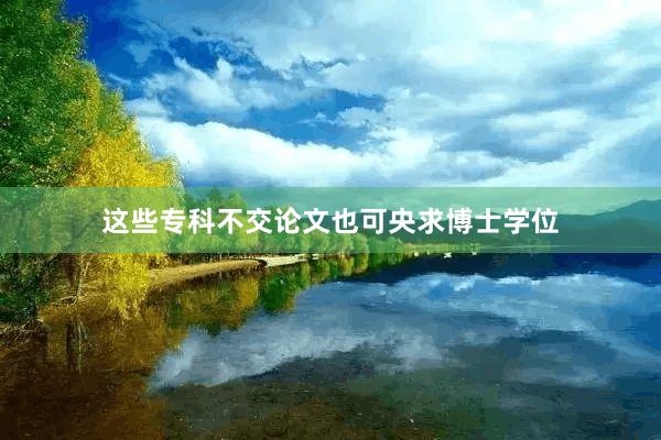 这些专科不交论文也可央求博士学位