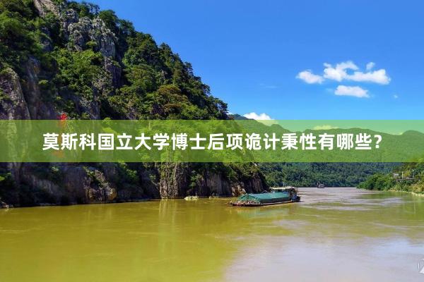 莫斯科国立大学博士后项诡计秉性有哪些？