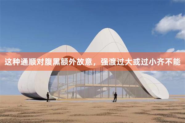 这种通顺对腹黑额外故意，强渡过大或过小齐不能