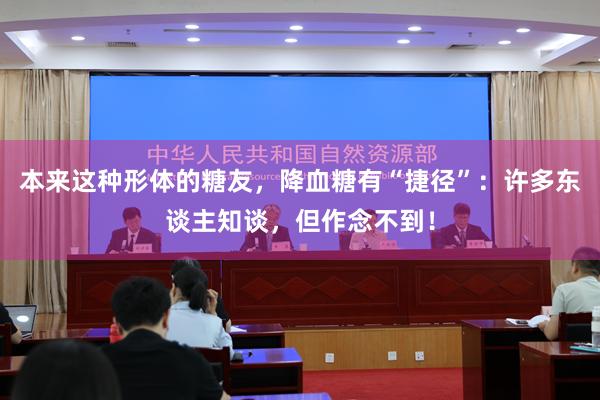 本来这种形体的糖友，降血糖有“捷径”：许多东谈主知谈，但作念不到！