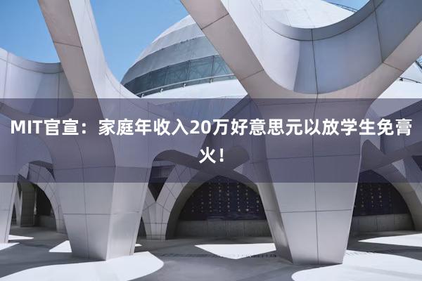 MIT官宣：家庭年收入20万好意思元以放学生免膏火！