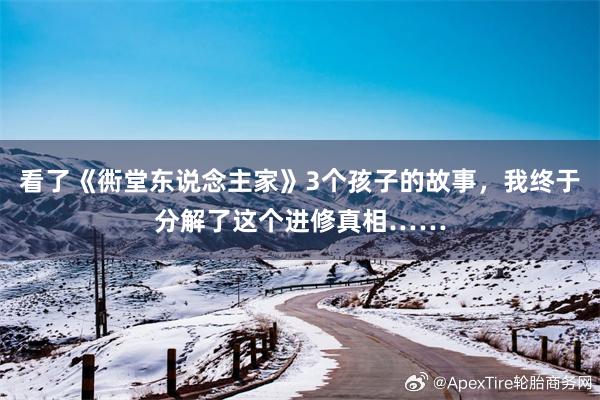 看了《衖堂东说念主家》3个孩子的故事，我终于分解了这个进修真相……