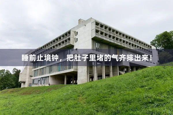 睡前止境钟，把肚子里堵的气齐排出来！