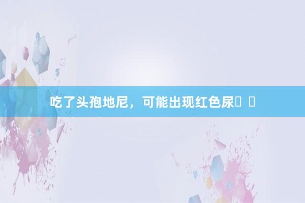 吃了头孢地尼，可能出现红色尿❗️