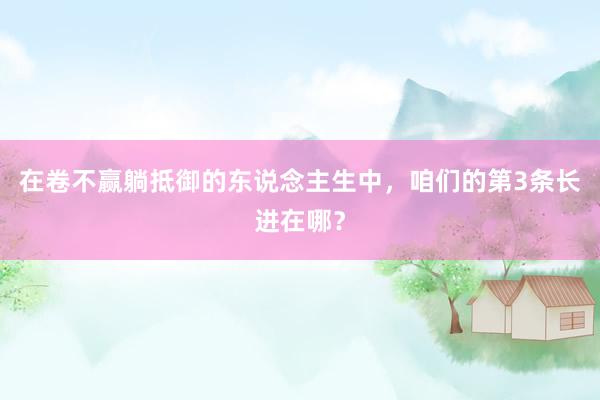 在卷不赢躺抵御的东说念主生中，咱们的第3条长进在哪？