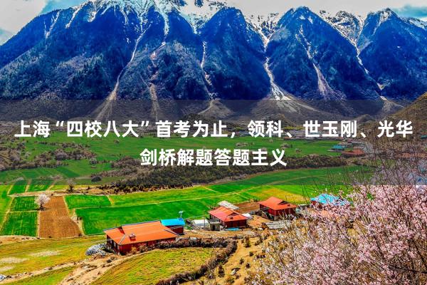 上海“四校八大”首考为止，领科、世玉刚、光华剑桥解题答题主义