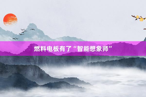 燃料电板有了“智能想象师”