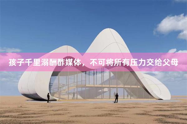 孩子千里溺酬酢媒体，不可将所有压力交给父母
