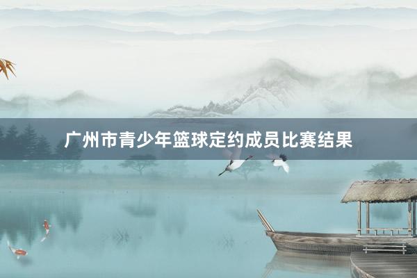 广州市青少年篮球定约成员比赛结果