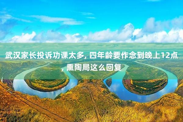 武汉家长投诉功课太多, 四年龄要作念到晚上12点, 熏陶局这么回复