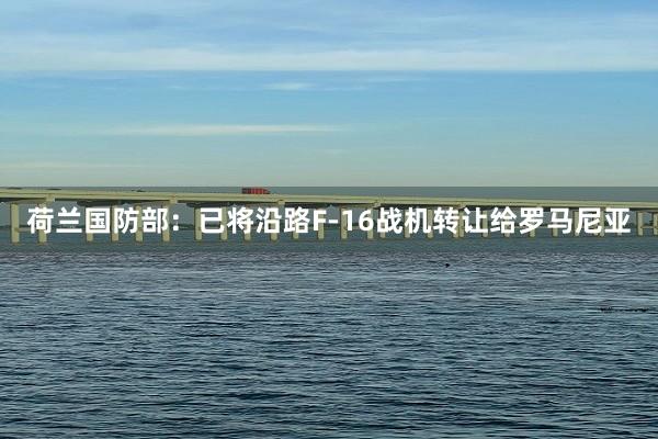 荷兰国防部：已将沿路F-16战机转让给罗马尼亚