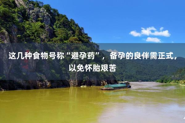 这几种食物号称“避孕药”，备孕的良伴需正式，以免怀胎艰苦