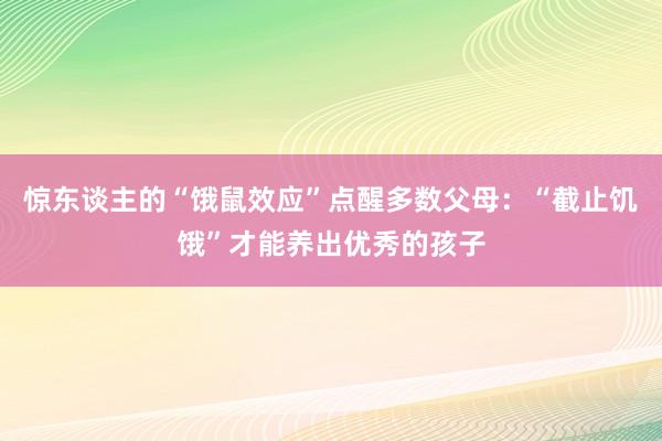 惊东谈主的“饿鼠效应”点醒多数父母：“截止饥饿”才能养出优秀的孩子