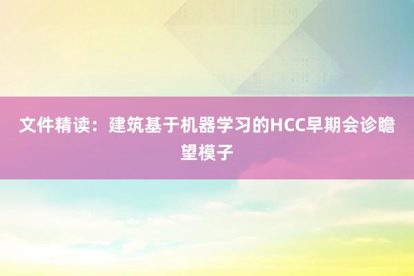 文件精读：建筑基于机器学习的HCC早期会诊瞻望模子